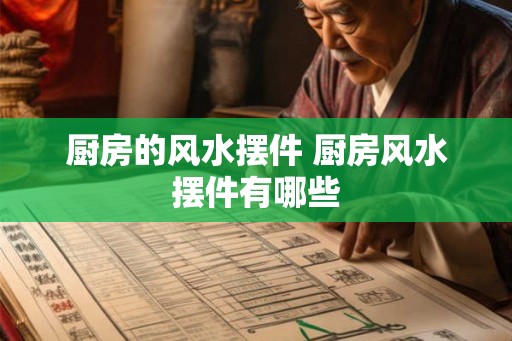 厨房的风水摆件 厨房风水摆件有哪些