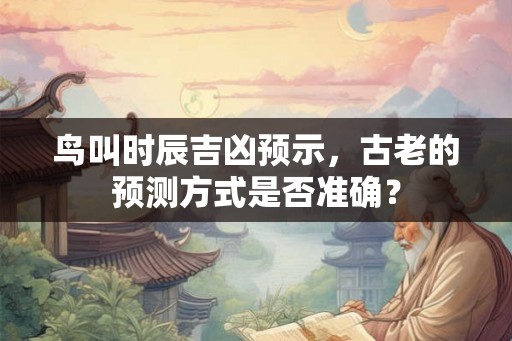 鸟叫时辰吉凶预示,古老的预测方式是否准确? 鸟叫时辰吉凶预示,古老的预测方式是否准确?