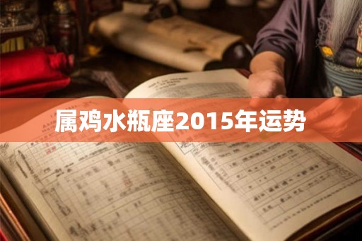 属鸡水瓶座2015年运势 属鸡水瓶座2015年运势