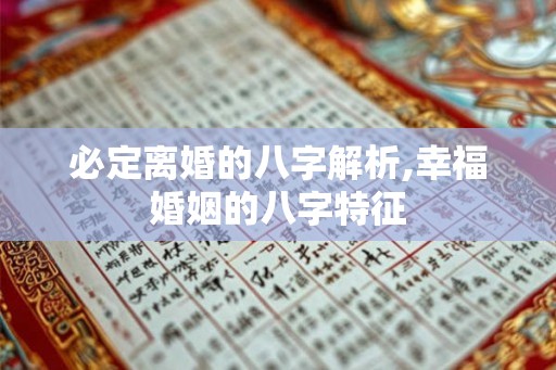 必定离婚的八字解析,幸福婚姻的八字特征