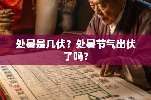 处暑是几伏？处暑节气出伏了吗？
