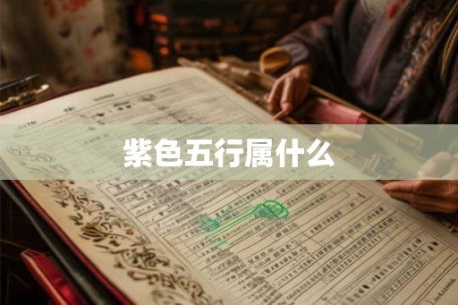 紫色五行属什么 紫色五行属什么