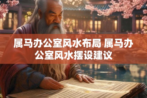 属马办公室风水布局 属马办公室风水摆设建议
