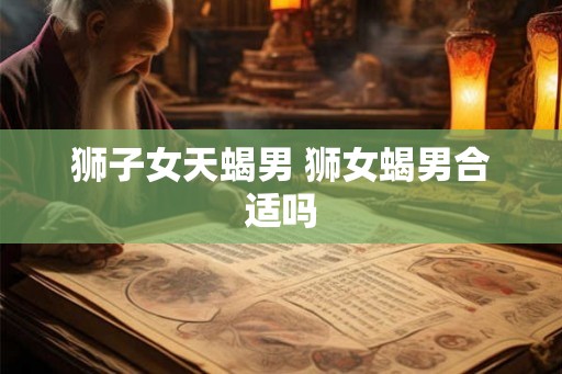 狮子女天蝎男 狮女蝎男合适吗
