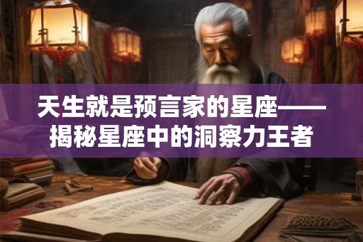 天生就是预言家的星座——揭秘星座中的洞察力王者