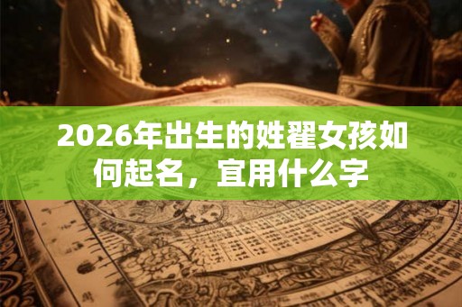 2026年出生的姓翟女孩如何起名，宜用什么字