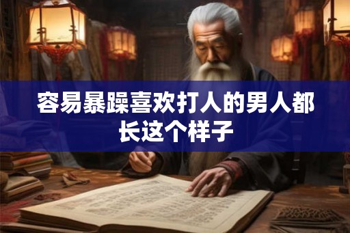 容易暴躁喜欢打人的男人都长这个样子 容易暴躁喜欢打人的男人都长这个样子