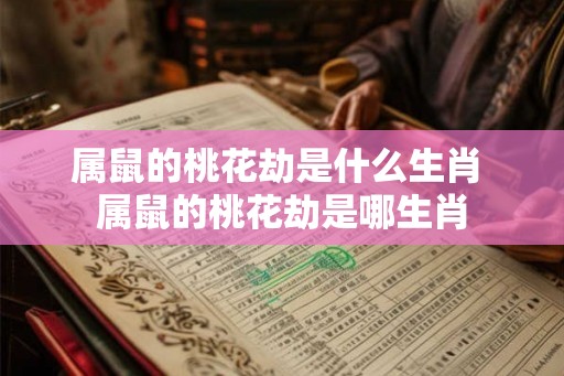 属鼠的桃花劫是什么生肖 属鼠的桃花劫是哪生肖
