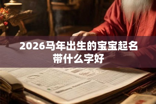 2026马年出生的宝宝起名带什么字好