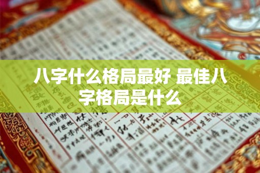 八字什么格局最好 最佳八字格局是什么
