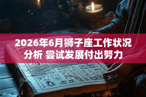 2026年6月狮子座工作状况分析 尝试发展付出努力