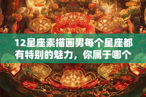 12星座素描画男每个星座都有特别的魅力,你属于哪个呢? 12星座素描画男每个星座都有特别的魅力,你属于哪个呢?