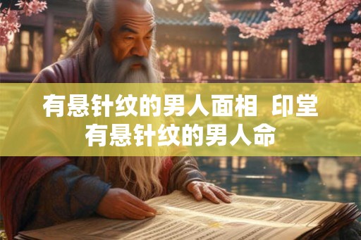 有悬针纹的男人面相  印堂有悬针纹的男人命