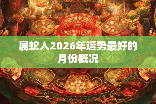 属蛇人2026年运势最好的月份概况