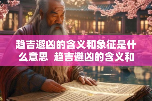 趋吉避凶的含义和象征是什么意思  趋吉避凶的含义和象征是什么意思啊