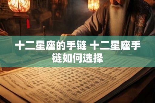 十二星座的手链 十二星座手链如何选择 十二星座的手链 十二星座手链如何选择
