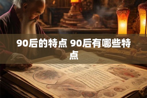 90后的特点 90后有哪些特点