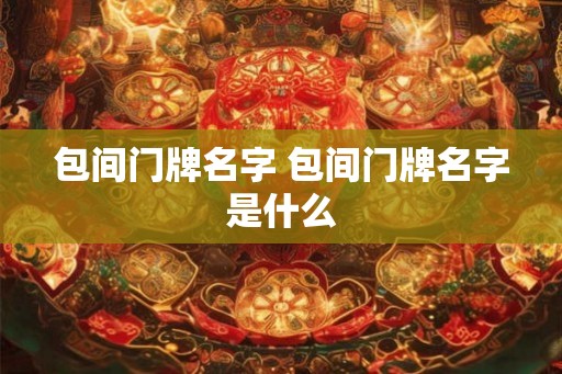 包间门牌名字 包间门牌名字是什么