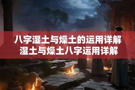 八字湿土与燥土的运用详解 湿土与燥土八字运用详解
