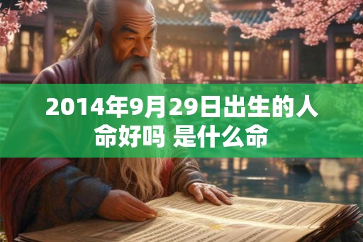 2014年9月29日出生的人命好吗 是什么命