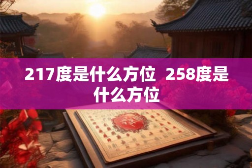 217度是什么方位 258度是什么方位 217度是什么方位 258度是什么方位