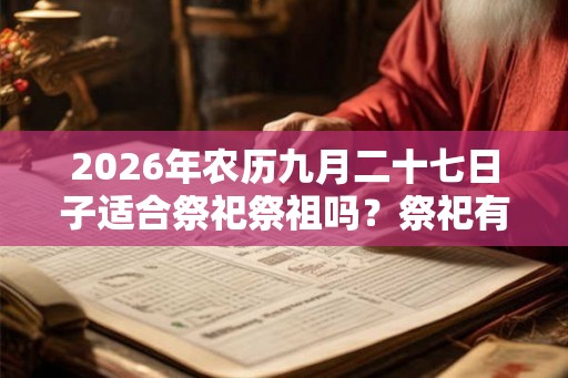2026年农历九月二十七日子适合祭祀祭祖吗？祭祀有何禁忌？