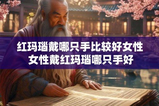 红玛瑙戴哪只手比较好女性 女性戴红玛瑙哪只手好 红玛瑙戴哪只手比较好女性 女性戴红玛瑙哪只手好