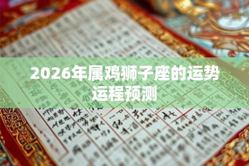 2026年属鸡狮子座的运势运程预测