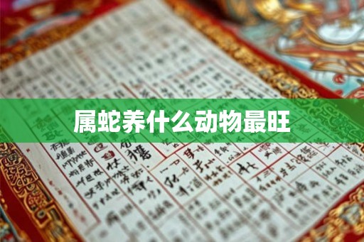 属蛇养什么动物最旺 属蛇养什么动物最旺