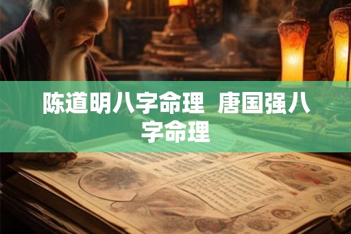 陈道明八字命理  唐国强八字命理