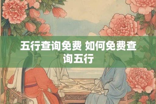 五行查询免费 如何免费查询五行 五行查询免费 如何免费查询五行