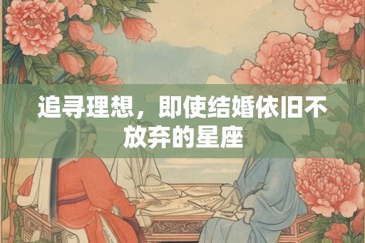 追寻理想，即使结婚依旧不放弃的星座