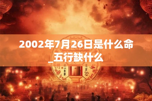 2002年7月26日是什么命_五行缺什么