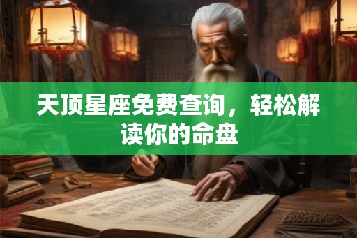 天顶星座免费查询,轻松解读你的命盘 天顶星座免费查询,轻松解读你的命盘