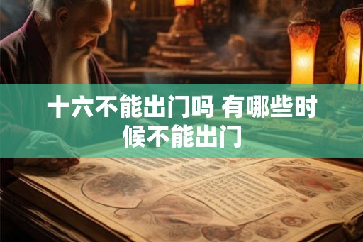 十六不能出门吗 有哪些时候不能出门