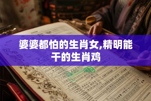 婆婆都怕的生肖女,精明能干的生肖鸡