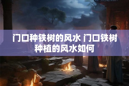 门口种铁树的风水 门口铁树种植的风水如何