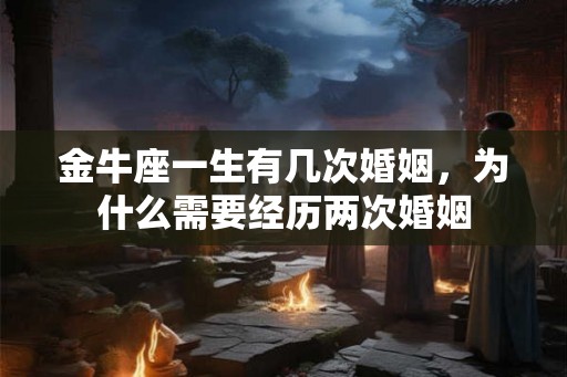 金牛座一生有几次婚姻，为什么需要经历两次婚姻