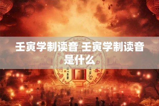 壬寅学制读音 壬寅学制读音是什么