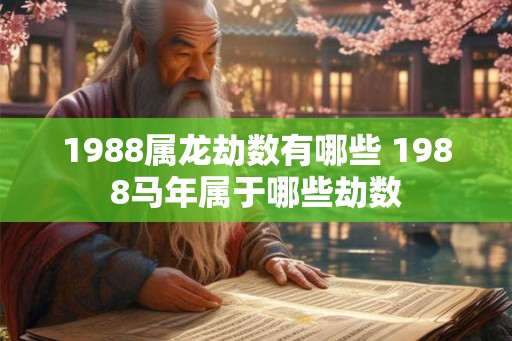1988属龙劫数有哪些 1988马年属于哪些劫数