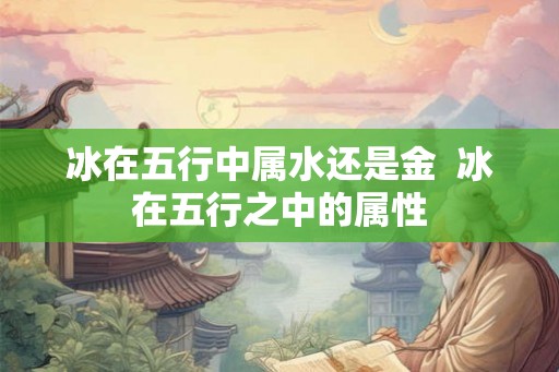 冰在五行中属水还是金  冰在五行之中的属性