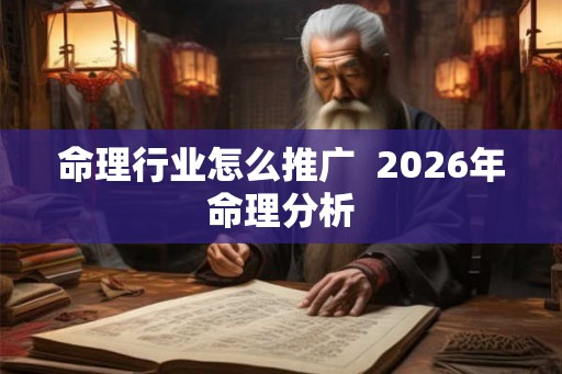 命理行业怎么推广  2026年命理分析