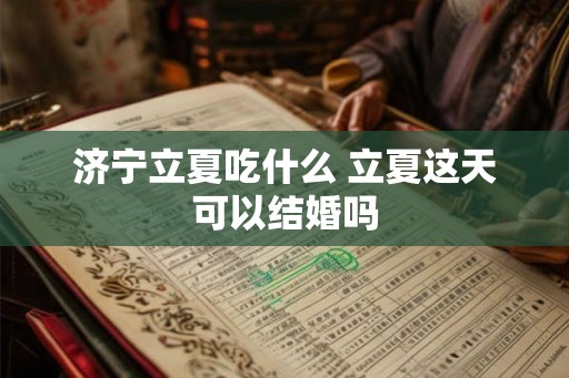 济宁立夏吃什么 立夏这天可以结婚吗 济宁立夏吃什么 立夏这天可以结婚吗