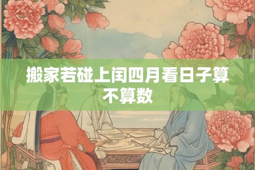 搬家若碰上闰四月看日子算不算数