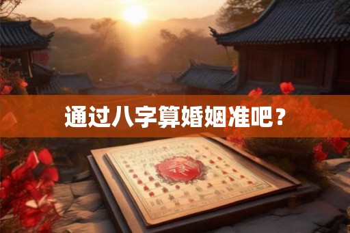 通过八字算婚姻准吧？