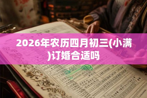 2026年农历四月初三(小满)订婚合适吗