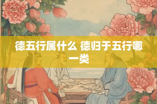 德五行属什么 德归于五行哪一类