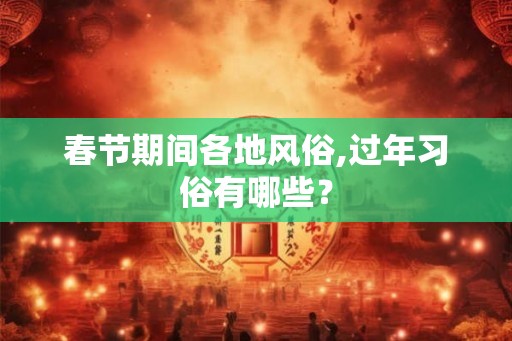 春节期间各地风俗,过年习俗有哪些？