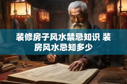 装修房子风水禁忌知识 装房风水忌知多少