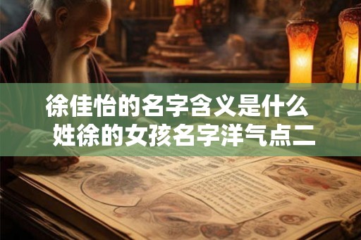 徐佳怡的名字含义是什么  姓徐的女孩名字洋气点二个字